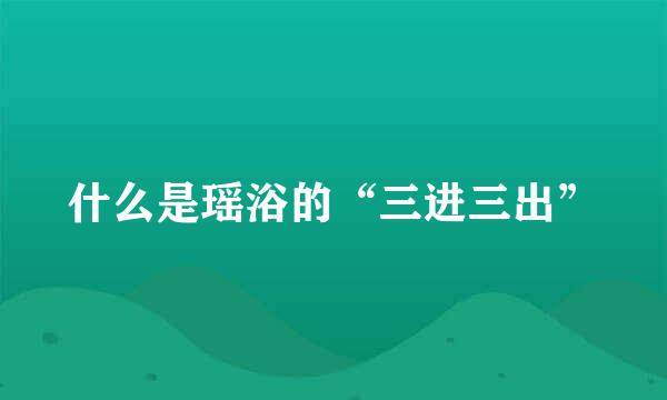 什么是瑶浴的“三进三出”