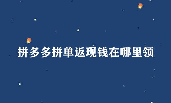 拼多多拼单返现钱在哪里领