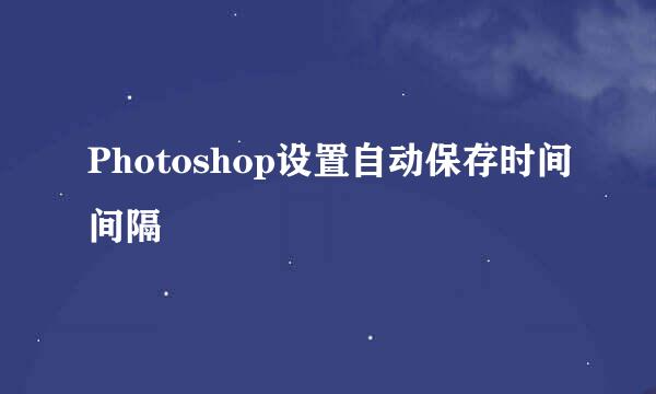 Photoshop设置自动保存时间间隔