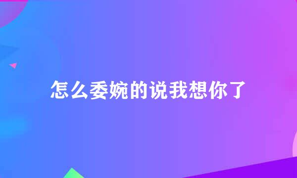 怎么委婉的说我想你了