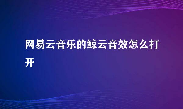 网易云音乐的鲸云音效怎么打开