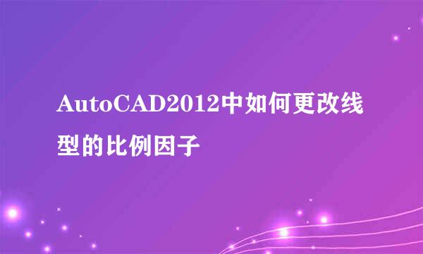 AutoCAD2012中如何更改线型的比例因子