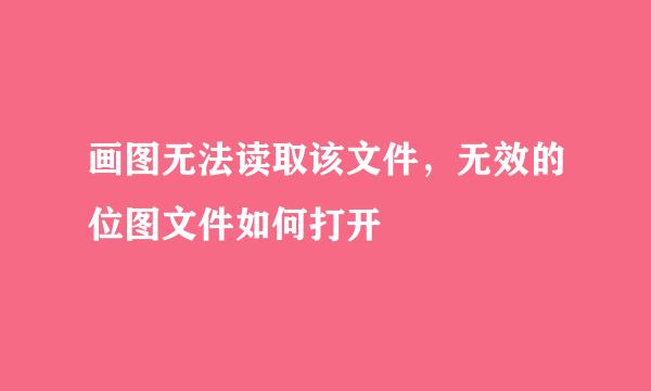 画图无法读取该文件，无效的位图文件如何打开