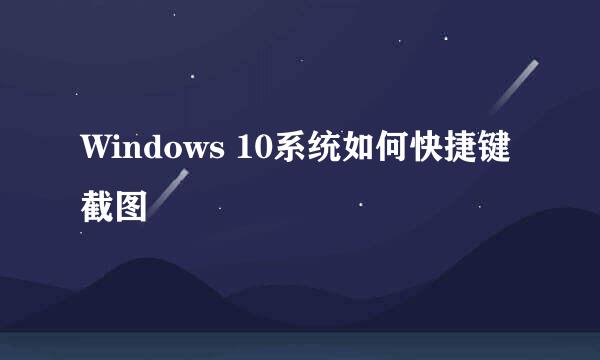 Windows 10系统如何快捷键截图