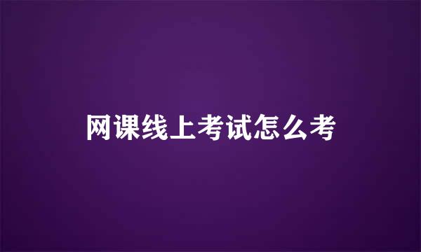 网课线上考试怎么考
