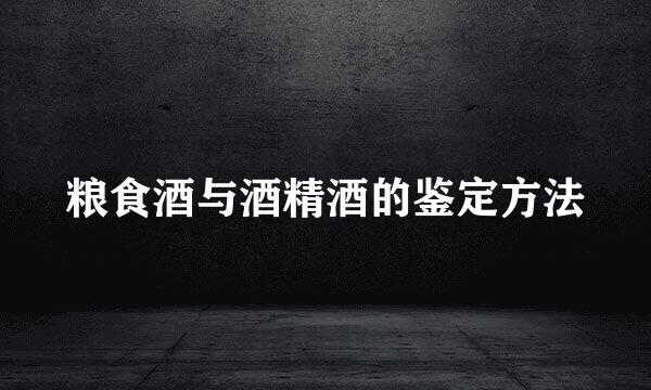 粮食酒与酒精酒的鉴定方法