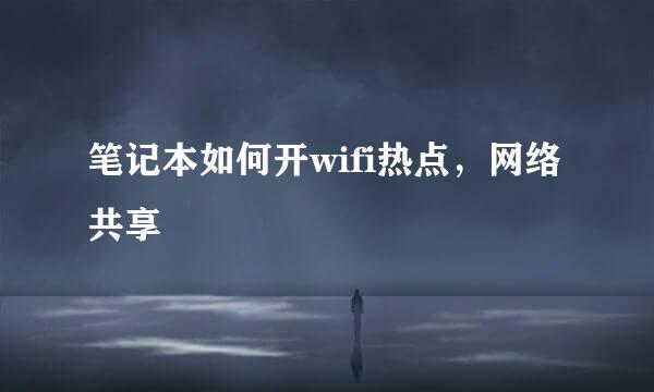 笔记本如何开wifi热点，网络共享