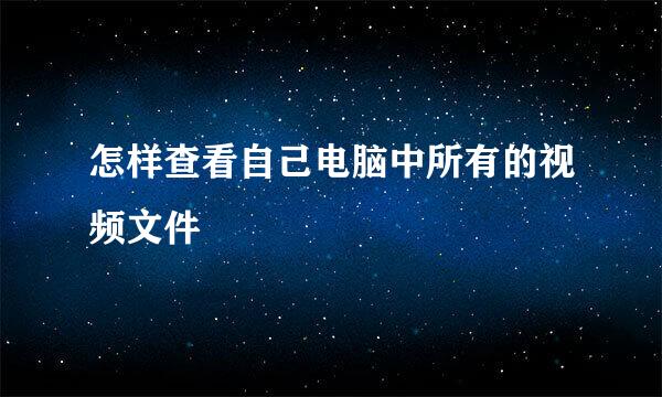 怎样查看自己电脑中所有的视频文件