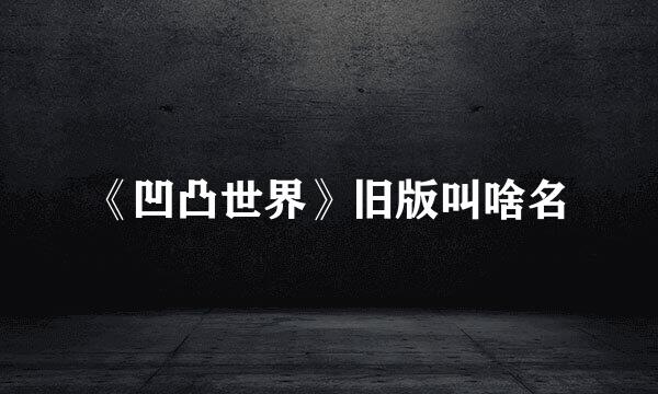 《凹凸世界》旧版叫啥名