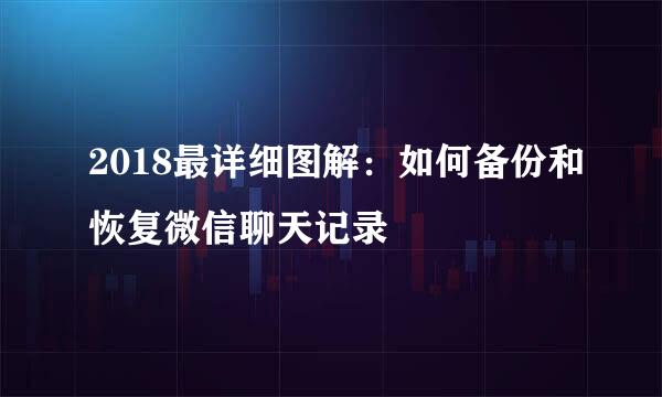 2018最详细图解：如何备份和恢复微信聊天记录