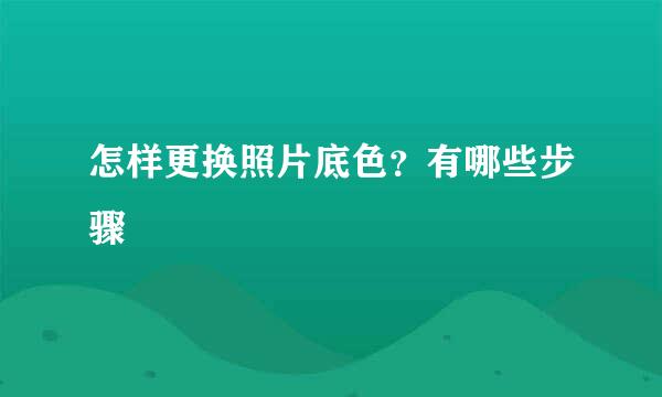怎样更换照片底色？有哪些步骤
