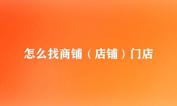 怎么找商铺（店铺）门店