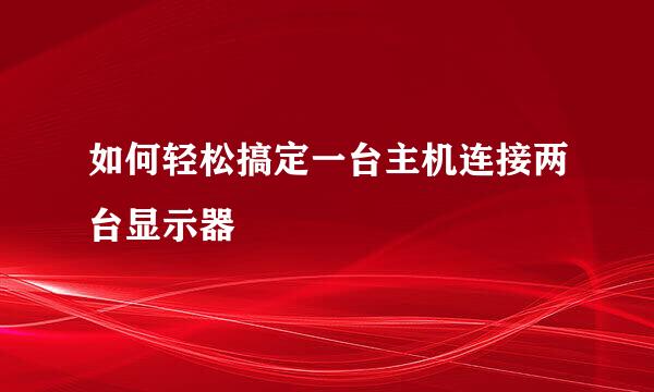如何轻松搞定一台主机连接两台显示器