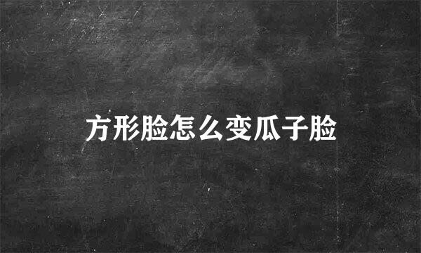 方形脸怎么变瓜子脸