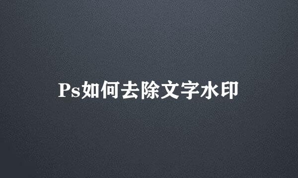 Ps如何去除文字水印