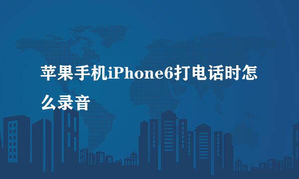 苹果手机iPhone6打电话时怎么录音