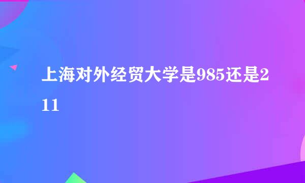 上海对外经贸大学是985还是211