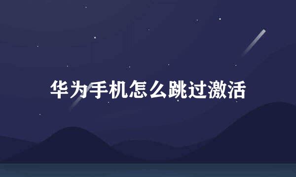 华为手机怎么跳过激活