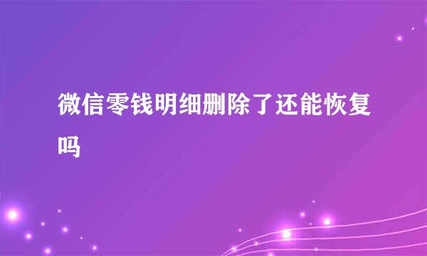 微信零钱明细删除了还能恢复吗