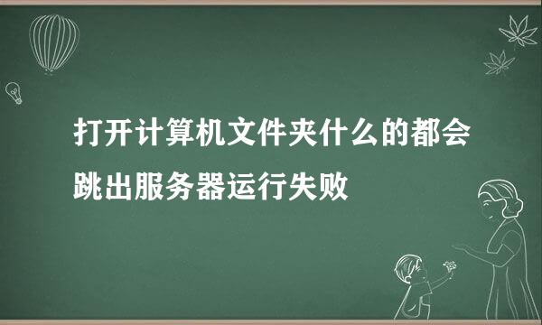 打开计算机文件夹什么的都会跳出服务器运行失败