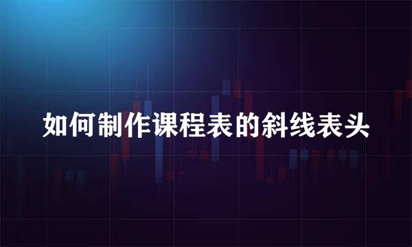 如何制作课程表的斜线表头
