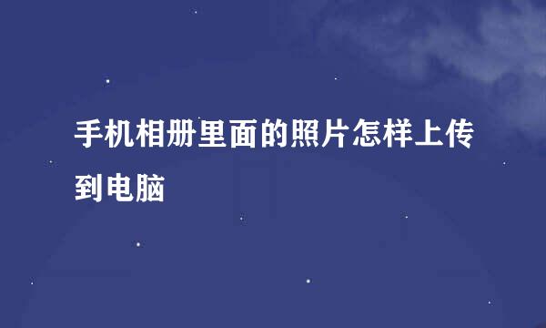 手机相册里面的照片怎样上传到电脑