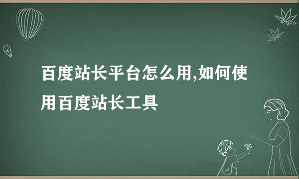 百度站长平台怎么用,如何使用百度站长工具