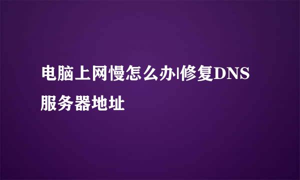 电脑上网慢怎么办|修复DNS服务器地址