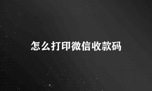 怎么打印微信收款码