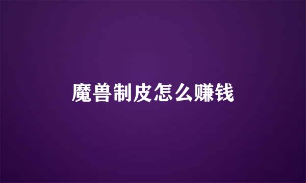 魔兽制皮怎么赚钱