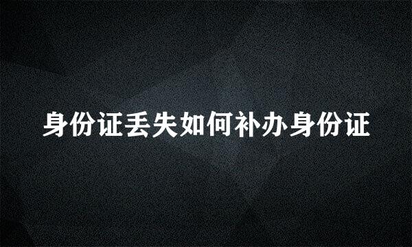 身份证丢失如何补办身份证