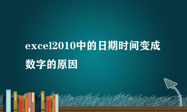 excel2010中的日期时间变成数字的原因