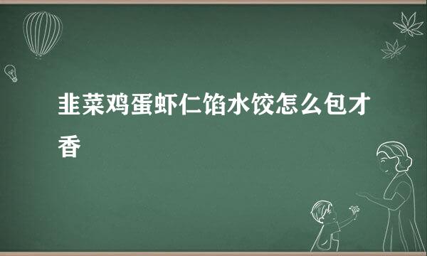 韭菜鸡蛋虾仁馅水饺怎么包才香