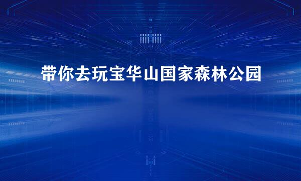 带你去玩宝华山国家森林公园