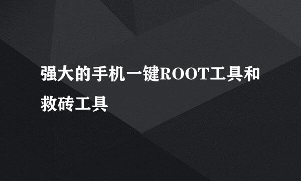 强大的手机一键ROOT工具和救砖工具