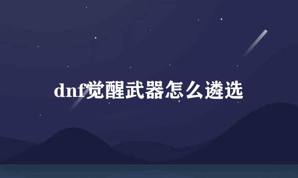 dnf觉醒武器怎么遴选