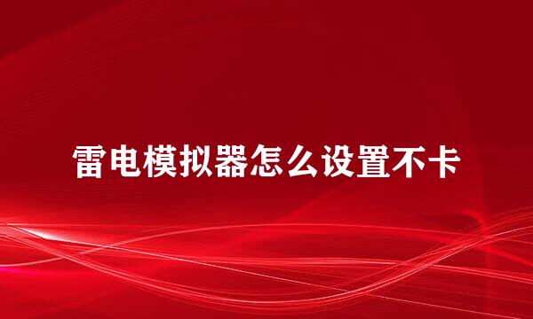 雷电模拟器怎么设置不卡