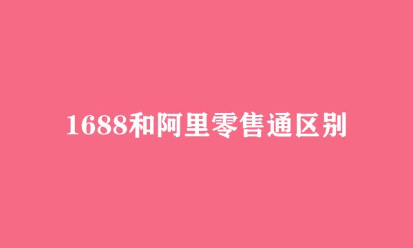 1688和阿里零售通区别