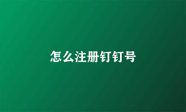 怎么注册钉钉号
