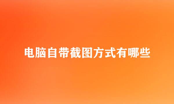 电脑自带截图方式有哪些