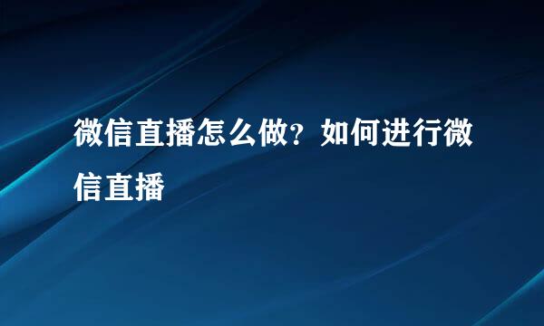 微信直播怎么做？如何进行微信直播