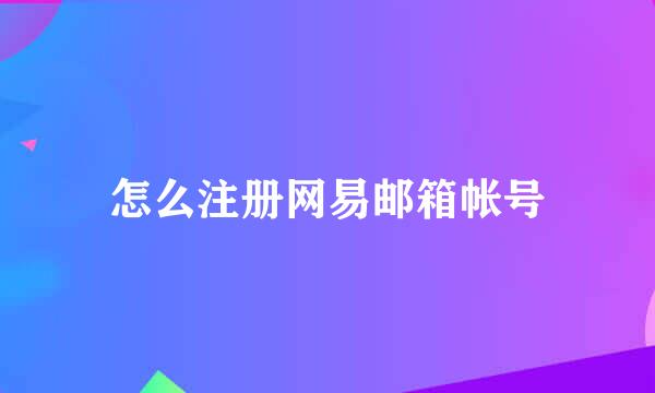怎么注册网易邮箱帐号