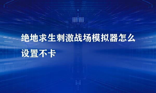 绝地求生刺激战场模拟器怎么设置不卡