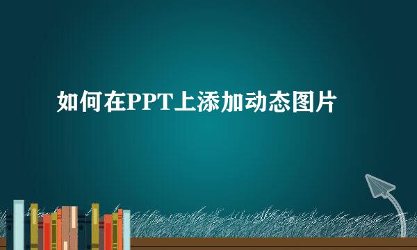 如何在PPT上添加动态图片
