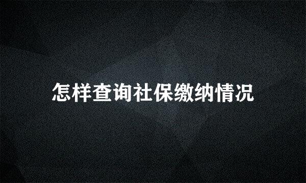 怎样查询社保缴纳情况