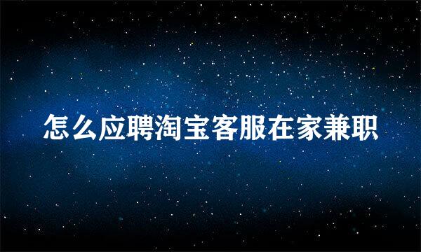 怎么应聘淘宝客服在家兼职