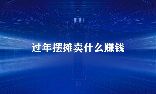 过年摆摊卖什么赚钱
