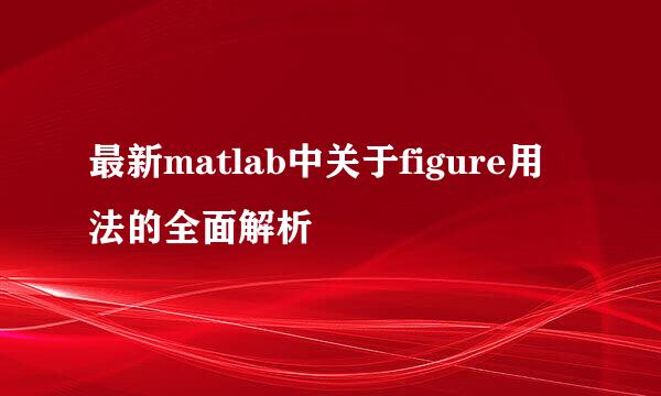 最新matlab中关于figure用法的全面解析