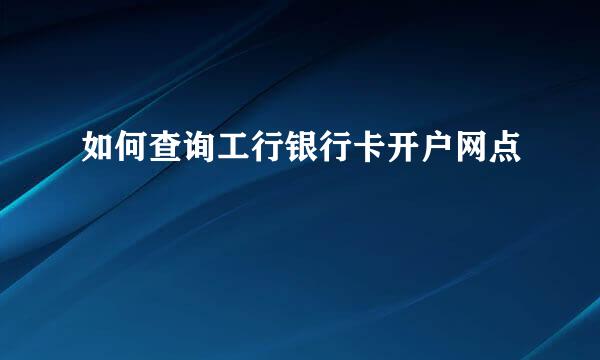 如何查询工行银行卡开户网点