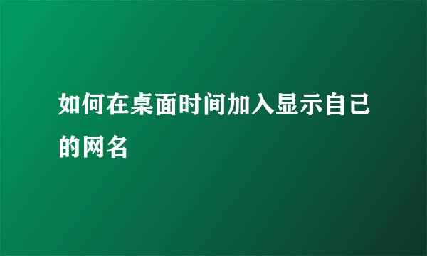 如何在桌面时间加入显示自己的网名